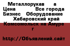 Металлорукав 4657а › Цена ­ 5 000 - Все города Бизнес » Оборудование   . Хабаровский край,Комсомольск-на-Амуре г.